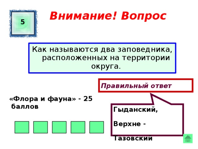 Гыданский, Верхне - Тазовский Внимание! Вопрос 5 Как называются два заповедника, расположенных на территории округа. Правильный ответ «Флора и фауна» - 25  баллов  