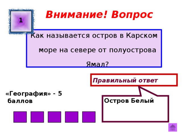 Остров Белый Внимание! Вопрос 1 Как называется остров в Карском море на севере от полуострова Ямал? Правильный ответ «География» - 5  баллов  