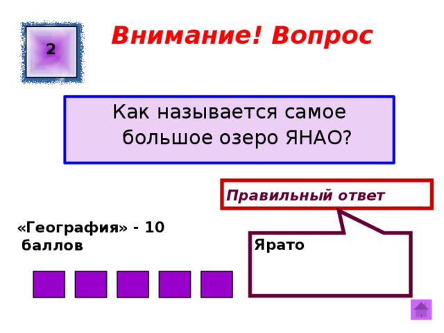 Ярато Внимание! Вопрос 2 Как называется самое большое озеро ЯНАО? Правильный ответ «География» - 10  баллов  