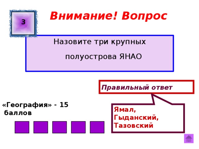 Ямал, Гыданский, Тазовский Внимание! Вопрос 3 Назовите три крупных полуострова ЯНАО Правильный ответ «География» - 15  баллов  
