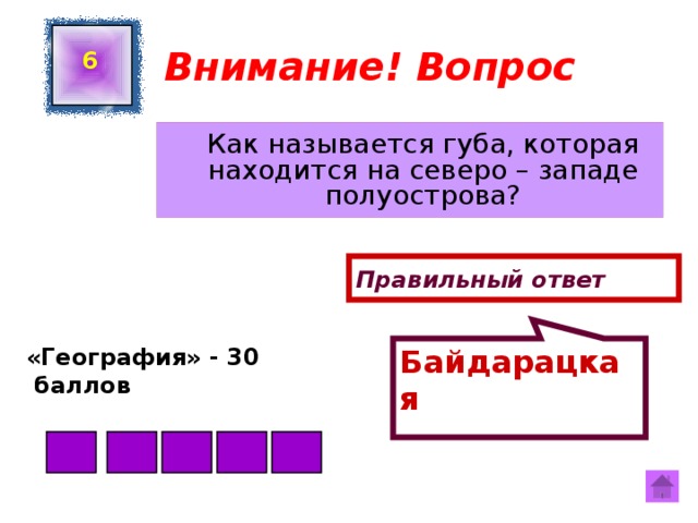 Байдарацкая  Внимание! Вопрос 6  Как называется губа, которая находится на северо – западе полуострова? Правильный ответ «География» - 30  баллов  