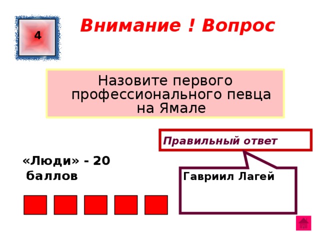 Гавриил Лагей Внимание ! Вопрос 4 Назовите первого профессионального певца на Ямале Правильный ответ «Люди» - 20  баллов  