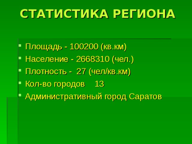 СТАТИСТИКА РЕГИОНА   Площадь - 100200 (кв.км)  Население - 2668310 (чел.)  Плотность - 27 (чел/кв.км)  Кол-во городов  13 Административный город Саратов 