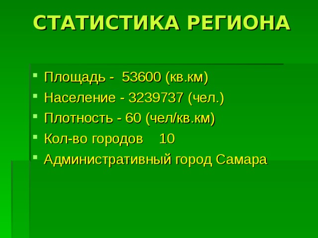 СТАТИСТИКА РЕГИОНА   Площадь - 53600 (кв.км)  Население - 3239737 (чел.)  Плотность - 60 (чел/кв.км)  Кол-во городов  10 Административный город Самара   