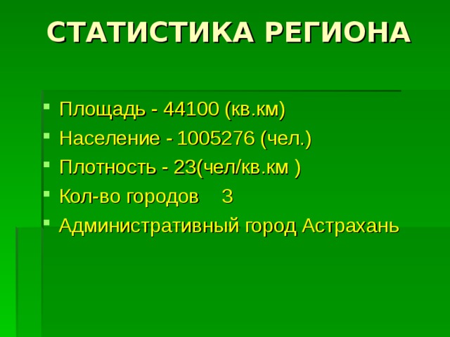 СТАТИСТИКА РЕГИОНА   Площадь - 44100 (кв.км) Население -  1005276 (чел.) Плотность - 23(чел/кв.км ) Кол-во городов  3 Административный город Астрахань  