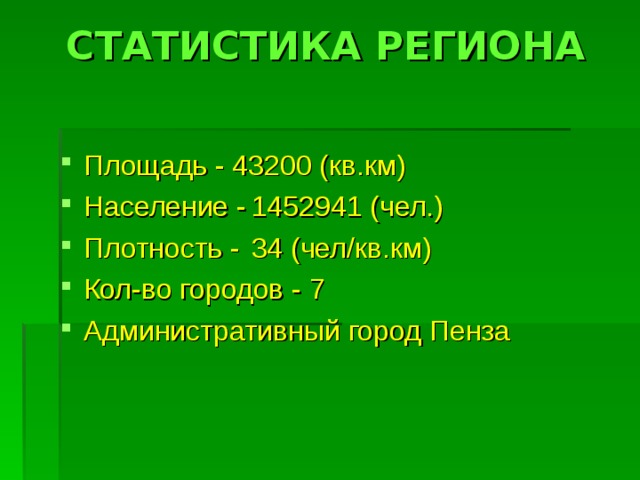 СТАТИСТИКА  РЕГИОНА   Площадь - 43200 (кв.км) Население -  1452941 (чел.) Плотность -  34 (чел/кв.км) Кол-во городов - 7 Административный город Пенза  