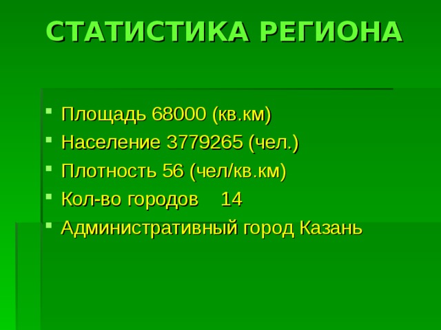 СТАТИСТИКА РЕГИОНА   Площадь 68000 (кв.км)   Население 3779265 (чел.) Плотность 56 (чел/кв.км)  Кол-во городов  14 Административный город Казань  