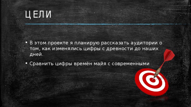ЦЕЛИ В этом проекте я планирую рассказать аудитории о том, как изменялись цифры с древности до наших дней. Сравнить цифры времён майя с современными  