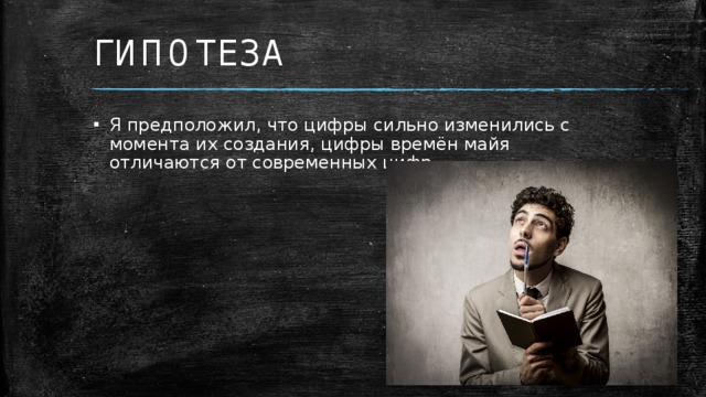 ГИПОТЕЗА Я предположил, что цифры сильно изменились с момента их создания, цифры времён майя отличаются от современных цифр  