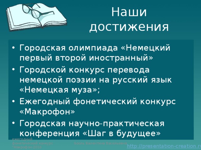 Наши достижения Городская олимпиада «Немецкий первый второй иностранный» Городской конкурс перевода немецкой поэзии на русский язык «Немецкая муза»; Ежегодный фонетический конкурс «Макрофон» Городская научно-практическая конференция «Шаг в будущее» ежегодный фонетический конкурс 