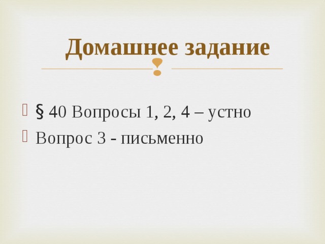 Домашнее задание § 40 Вопросы 1, 2, 4 – устно Вопрос 3 - письменно  