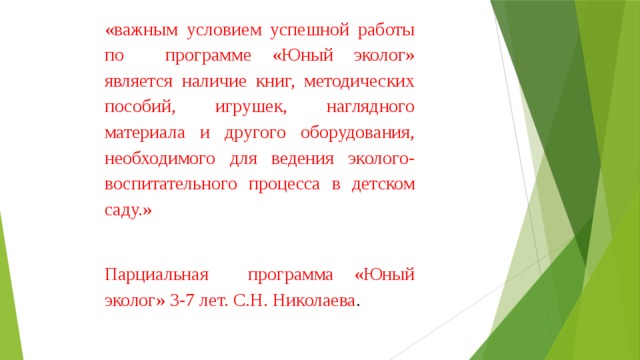 «важным условием успешной работы по программе «Юный эколог» является наличие книг, методических пособий, игрушек, наглядного материала и другого оборудования, необходимого для ведения эколого-воспитательного процесса в детском саду.» Парциальная программа «Юный эколог» 3-7 лет. С.Н. Николаева . 