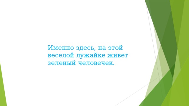 Именно здесь, на этой веселой лужайке живет зеленый человечек. 