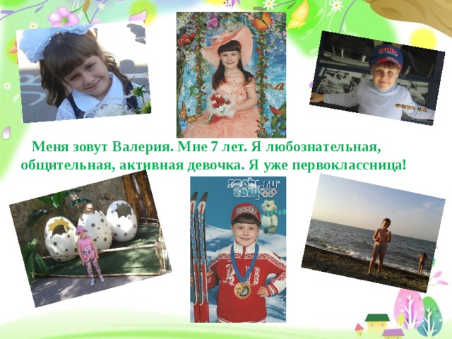 Меня зовут Валерия. Мне 7 лет. Я любознательная, общительная, активная девочка. Я уже первоклассница!