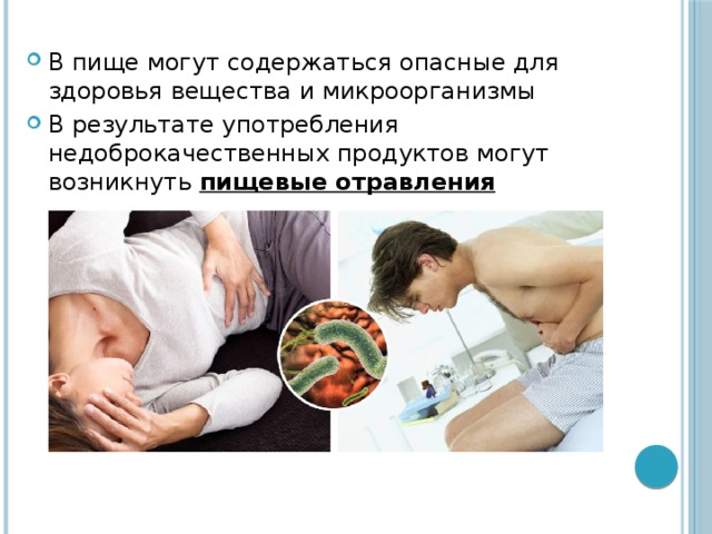 В пище могут содержаться опасные для здоровья вещества и микроорганизмы В результате употребления недоброкачественных продуктов могут возникнуть пищевые отравления 