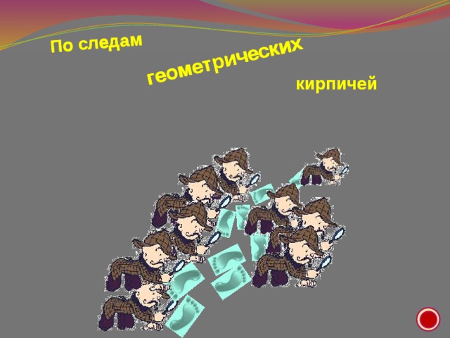 По  следам геометрических По  следам геометрических геометрических кирпичей кирпичей  