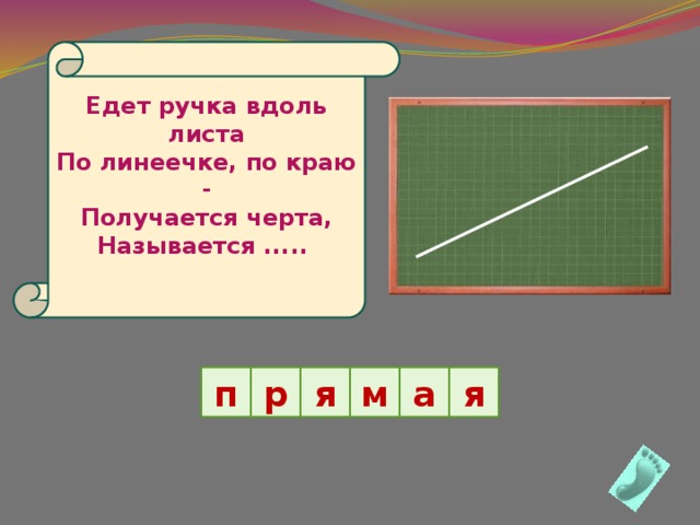Едет ручка вдоль листа  По линеечке, по краю -  Получается черта,  Называется .....   р я м а п я 