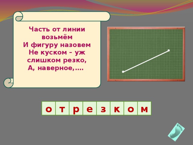 Часть от линии возьмём  И фигуру назовем  Не куском – уж слишком резко,  А, наверное,….   т р е з к о о м 