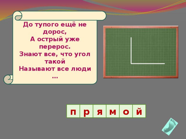 До тупого ещё не дорос, А острый уже перерос. Знают все, что угол такой Называют все люди … р я п м о й 