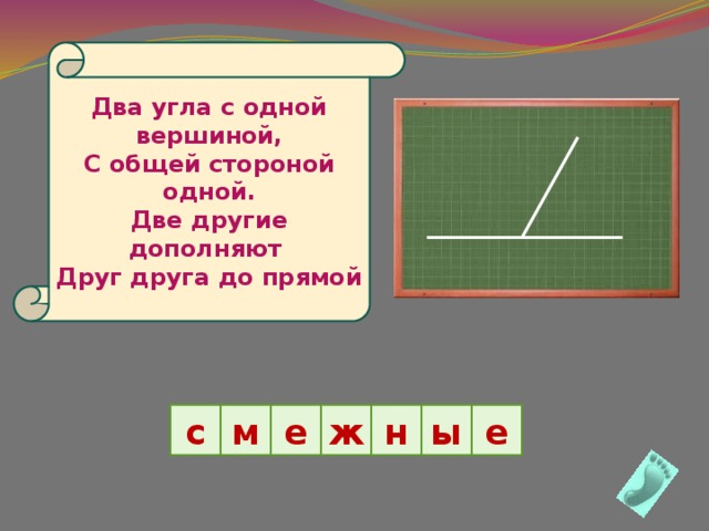 Два угла с одной вершиной, С общей стороной одной. Две другие дополняют Друг друга до прямой ы е с м е н ж 