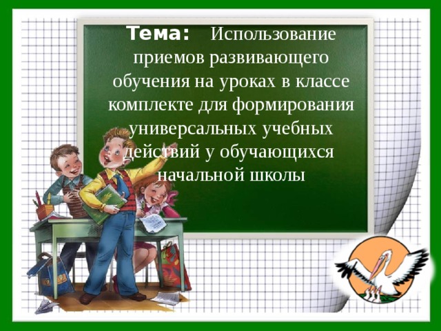 Тема: Использование приемов развивающего обучения на уроках в классе комплекте для формирования универсальных учебных действий у обучающихся  начальной школы   
