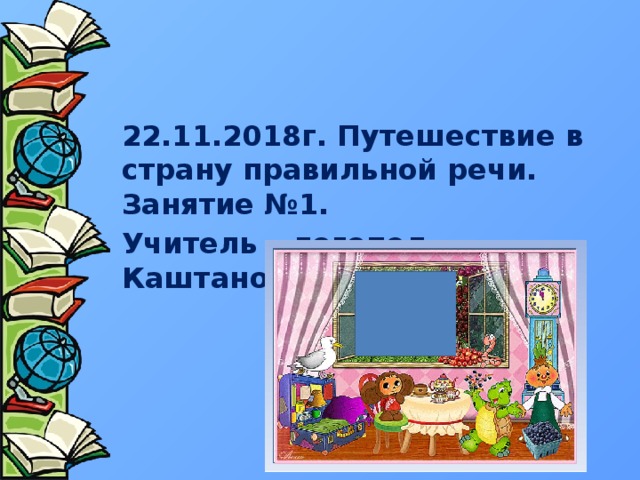 22.11.2018г. Путешествие в страну правильной речи. Занятие №1. Учитель – логопед Каштанова А.А. 