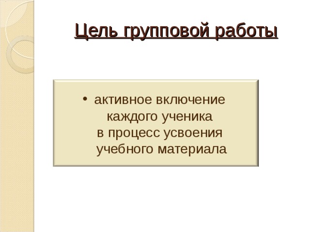Цель групповой работы активное включение  каждого ученика  в процесс усвоения  учебного материала  
