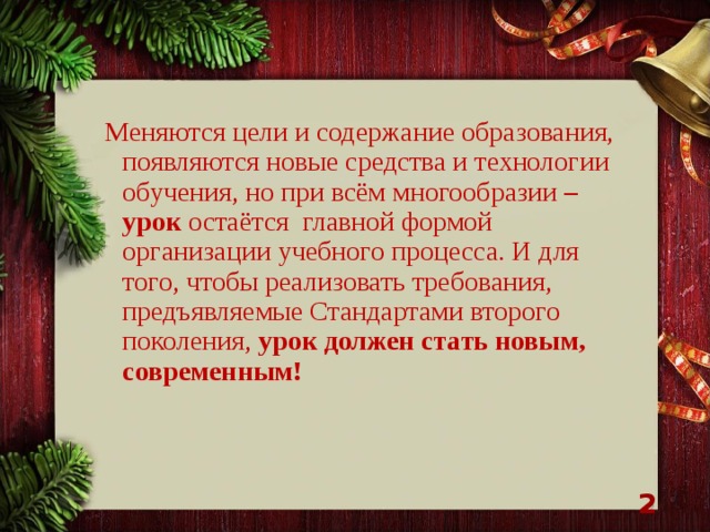 Меняются цели и содержание образования, появляются новые средства и технологии обучения, но при всём многообразии – урок остаётся главной формой организации учебного процесса. И для того, чтобы реализовать требования, предъявляемые Стандартами второго поколения, урок должен стать новым, современным!   