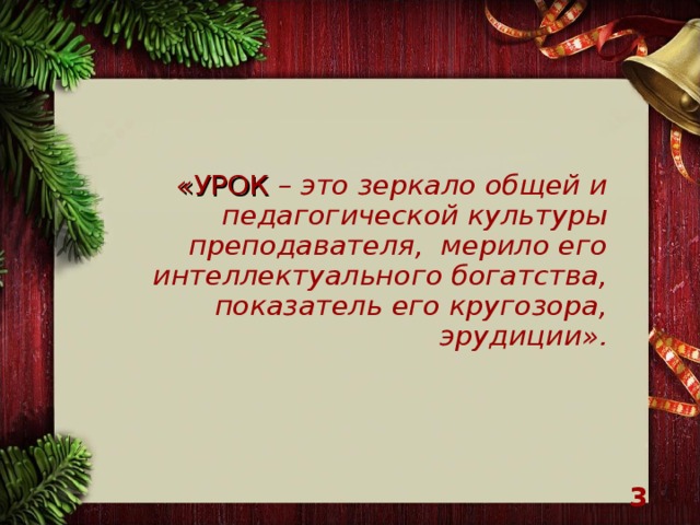 «УРОК – это зеркало общей и  педагогической культуры преподавателя, мерило его интеллектуального богатства,  показатель его кругозора, эрудиции».    