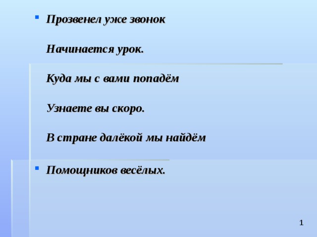Прозвенел уже звонок   Начинается урок.   Куда мы с вами попадём   Узнаете вы скоро.   В стране далёкой мы найдём   Помощников весёлых.