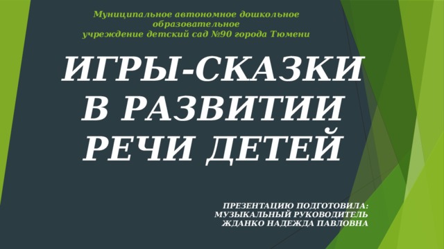 Муниципальное автономное дошкольное образовательное  учреждение детский сад №90 города Тюмени ИГРЫ-СКАЗКИ В РАЗВИТИИ РЕЧИ ДЕТЕЙ   ПРЕЗЕНТАЦИЮ ПОДГОТОВИЛА:  МУЗЫКАЛЬНЫЙ РУКОВОДИТЕЛЬ  ЖДАНКО НАДЕЖДА ПАВЛОВНА 