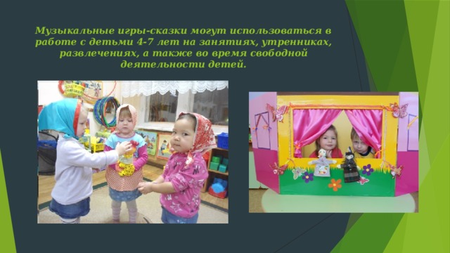 Музыкальные игры-сказки могут использоваться в работе с детьми 4-7 лет на занятиях, утренниках, развлечениях, а также во время свободной деятельности детей.   