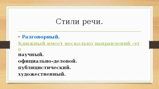 Стили речи. Разговорный. Книжный имеет несколько направлений -это научный. официально-деловой. публицистический. художественный. 