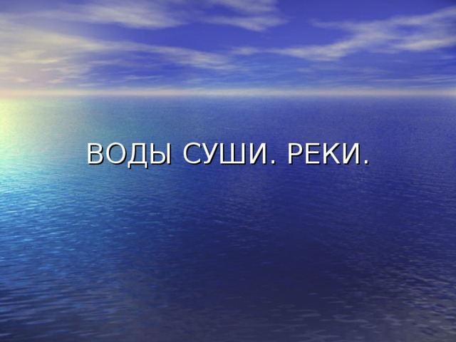ВОДЫ СУШИ. РЕКИ. 