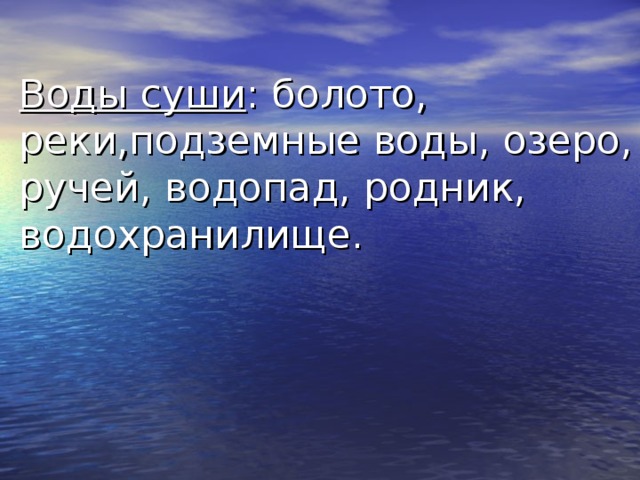 Воды суши : болото, реки,подземные воды, озеро, ручей, водопад, родник, водохранилище. 