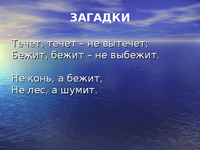 ЗАГАДКИ Течет, течет – не вытечет;  Бежит, бежит – не выбежит.   Не конь, а бежит,  Не лес, а шумит.    