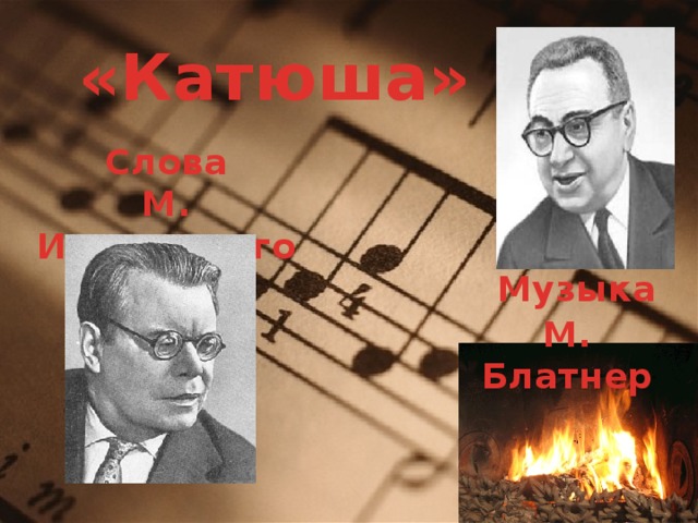  «Катюша» Слова М. Исаковского  Музыка М. Блатнер 