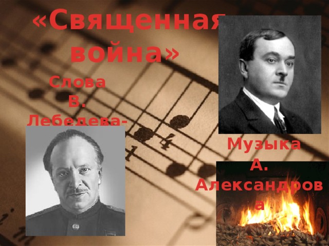  «Священная война» Слова В. Лебедева-Кумача  Музыка А. Александрова 