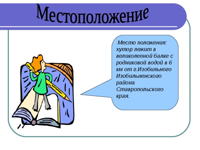 Место положения: хутор лежит в великолепной балке с родниковой водой в 6 км от г.Изобильного Изобильненского района Ставропольского края. 