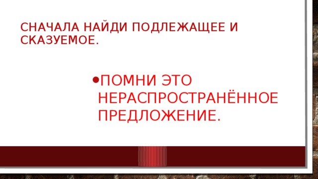 Сначала найди подлежащее и сказуемое. Помни это нераспространённое предложение. Помни это нераспространённое предложение. Помни это нераспространённое предложение. Помни это нераспространённое предложение. Помни это нераспространённое предложение. Помни это нераспространённое предложение. Помни это нераспространённое предложение. 