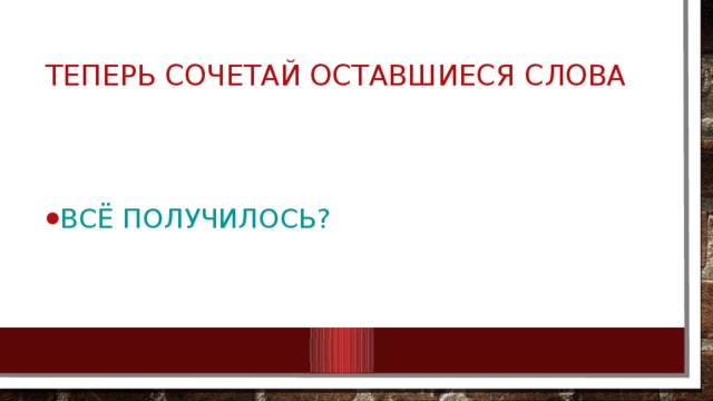 Теперь сочетай оставшиеся слова Всё получилось? 