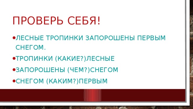 Проверь себя! Лесные тропинки запорошены первым снегом. Тропинки (какие?)лесные Запорошены (Чем?)снегом Снегом (каким?)первым 