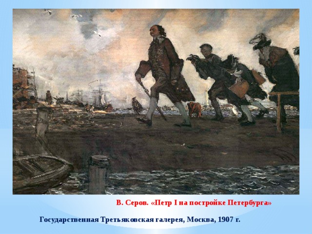 В. Серов. «Петр I на постройке Петербурга» Государственная Третьяковская галерея, Москва, 1907 г. 