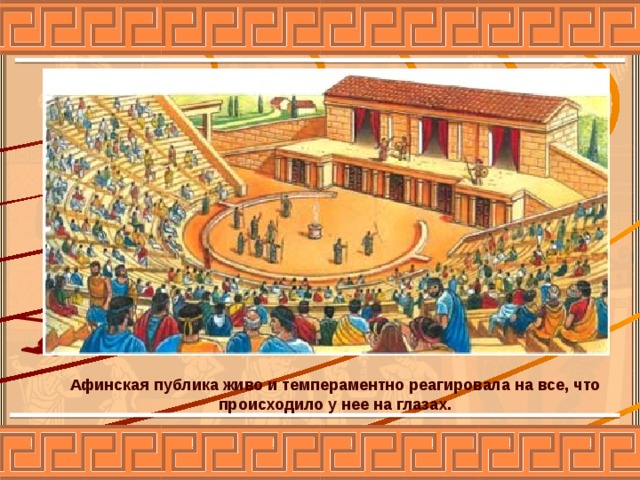 Афинская публика живо и темпераментно реагировала на все, что происходило у нее на глазах. 