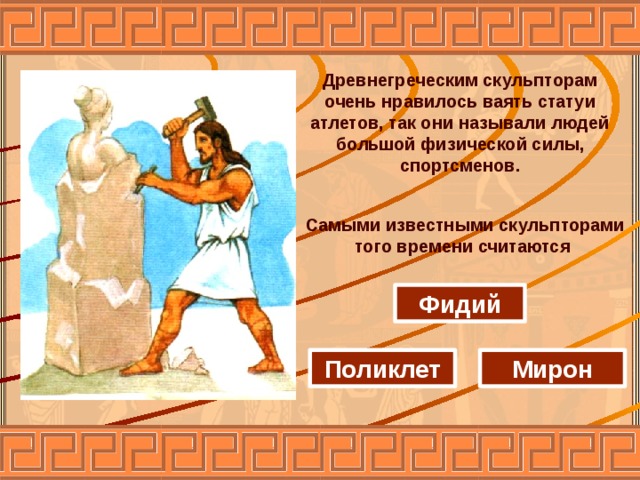 Древнегреческим скульпторам очень нравилось ваять статуи атлетов, так они называли людей большой физической силы, спортсменов. Самыми известными скульпторами того времени считаются Фидий Мирон Поликлет 
