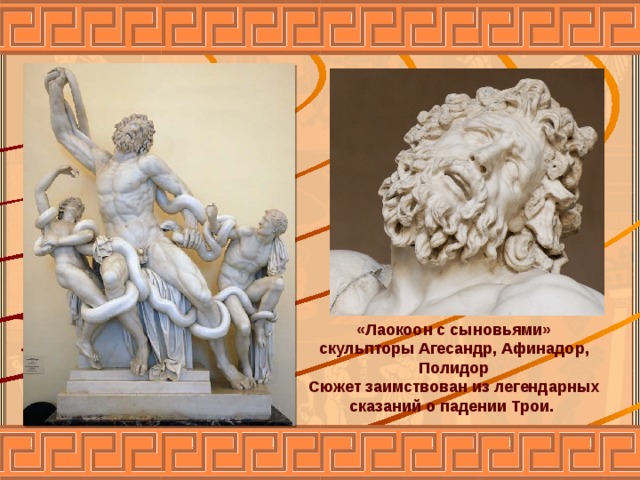«Лаокоон с сыновьями» скульпторы Агесандр, Афинадор, Полидор Сюжет заимствован из легендарных сказаний о падении Трои. 