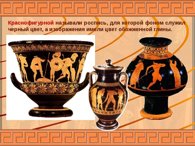 Краснофигурной называли роспись, для которой фоном служил черный цвет, а изображения имели цвет обожженной глины. 