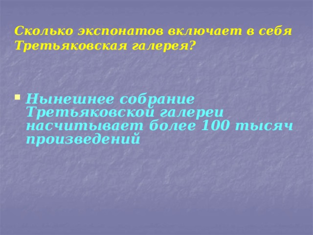 Сколько экспонатов включает в себя Третьяковская галерея? Нынешнее собрание Третьяковской галереи насчитывает более 100 тысяч произведений 