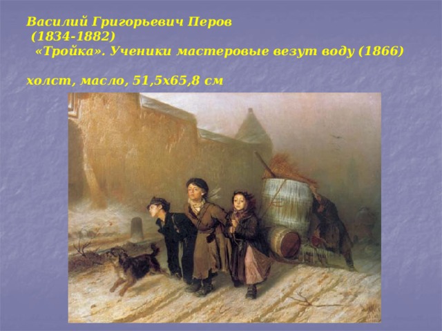 Василий Григорьевич Перов  (1834-1882)  «Тройка». Ученики мастеровые везут воду (1866)  холст, масло, 51,5x65,8 см  