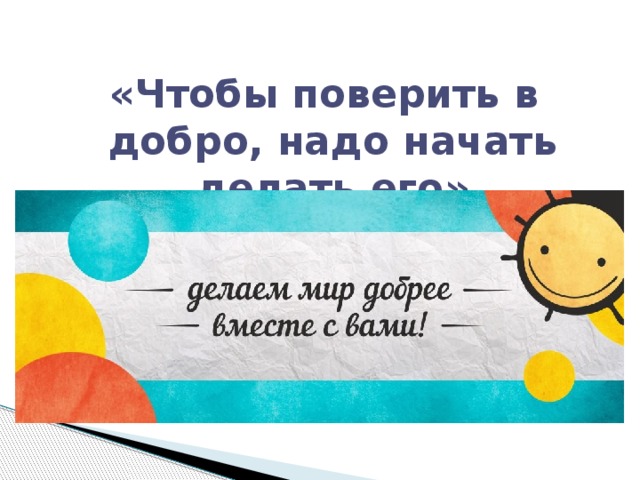 «Чтобы поверить в добро, надо начать делать его»  